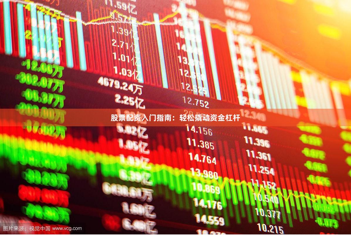 股票配资入门指南：轻松撬动资金杠杆