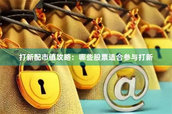 打新配市值攻略：哪些股票适合参与打新