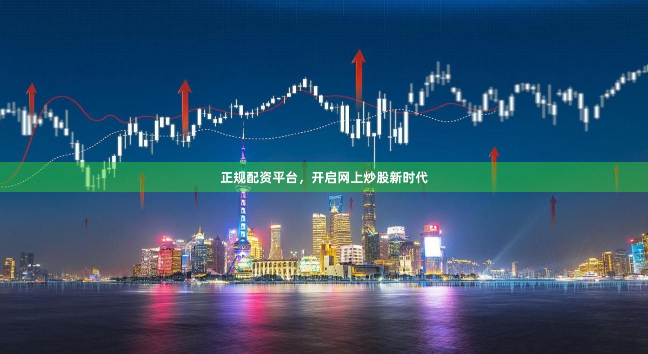 正规配资平台，开启网上炒股新时代