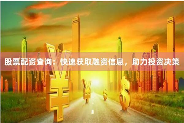 股票配资查询：快速获取融资信息，助力投资决策