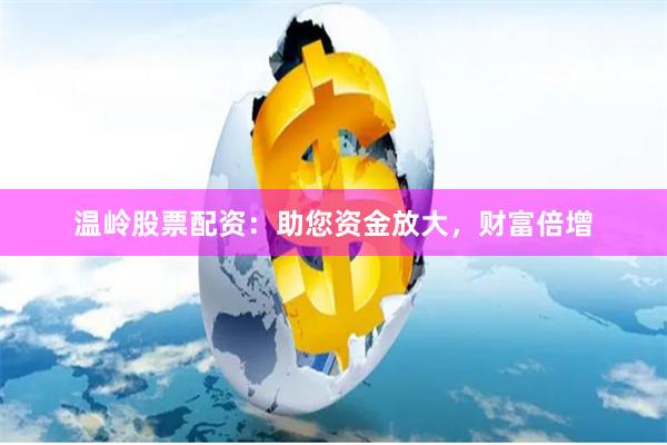 温岭股票配资：助您资金放大，财富倍增