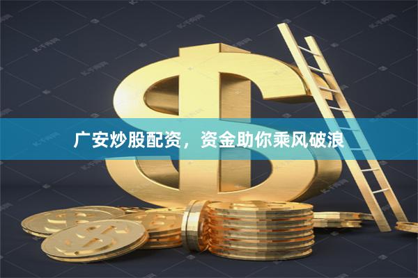 广安炒股配资，资金助你乘风破浪