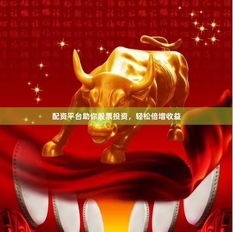 配资平台助你股票投资，轻松倍增收益