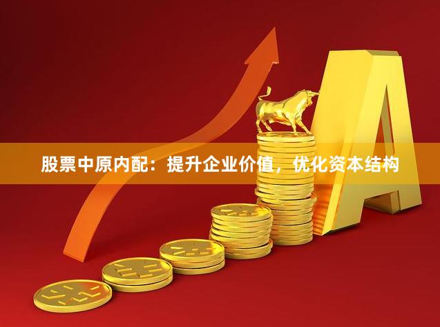 股票中原内配：提升企业价值，优化资本结构