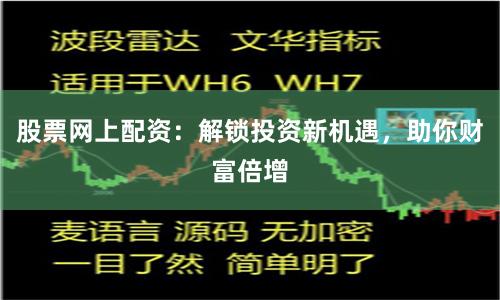 股票网上配资：解锁投资新机遇，助你财富倍增