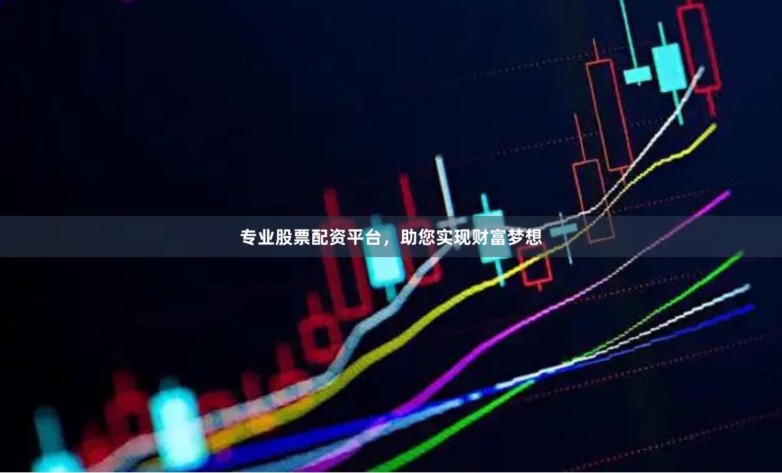 专业股票配资平台，助您实现财富梦想