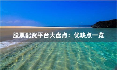 股票配资平台大盘点：优缺点一览