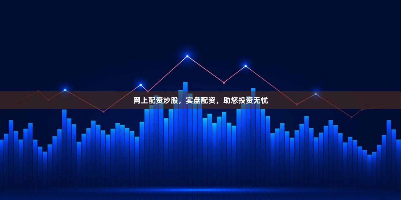 网上配资炒股，实盘配资，助您投资无忧