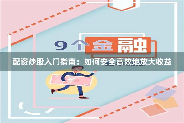 配资炒股入门指南：如何安全高效地放大收益