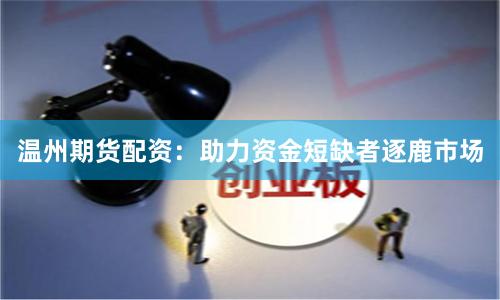 温州期货配资：助力资金短缺者逐鹿市场