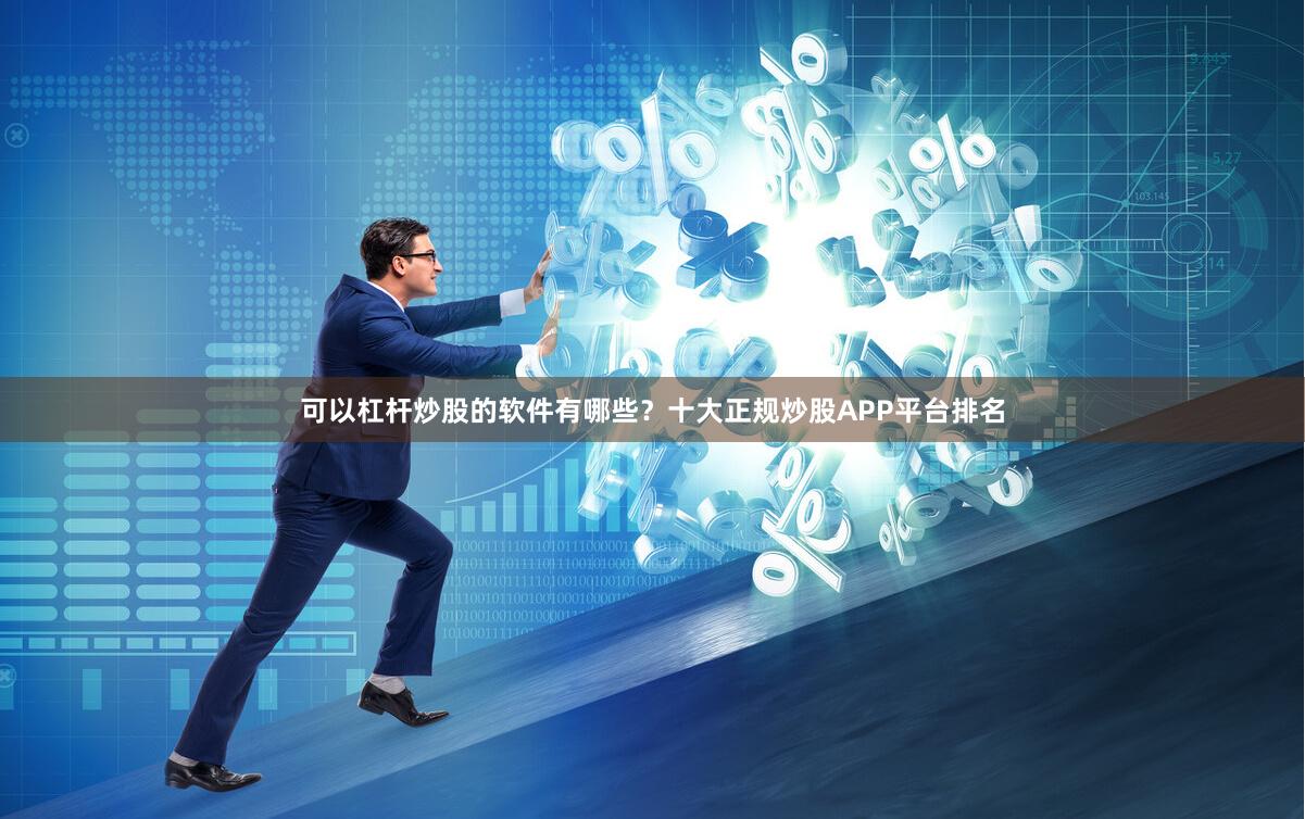 可以杠杆炒股的软件有哪些？十大正规炒股APP平台排名