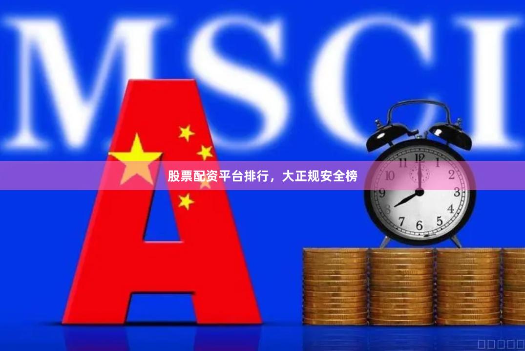 股票配资平台排行，大正规安全榜