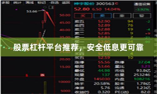 股票杠杆平台推荐，安全低息更可靠