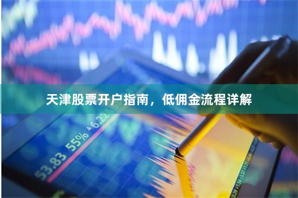 天津股票开户指南，低佣金流程详解