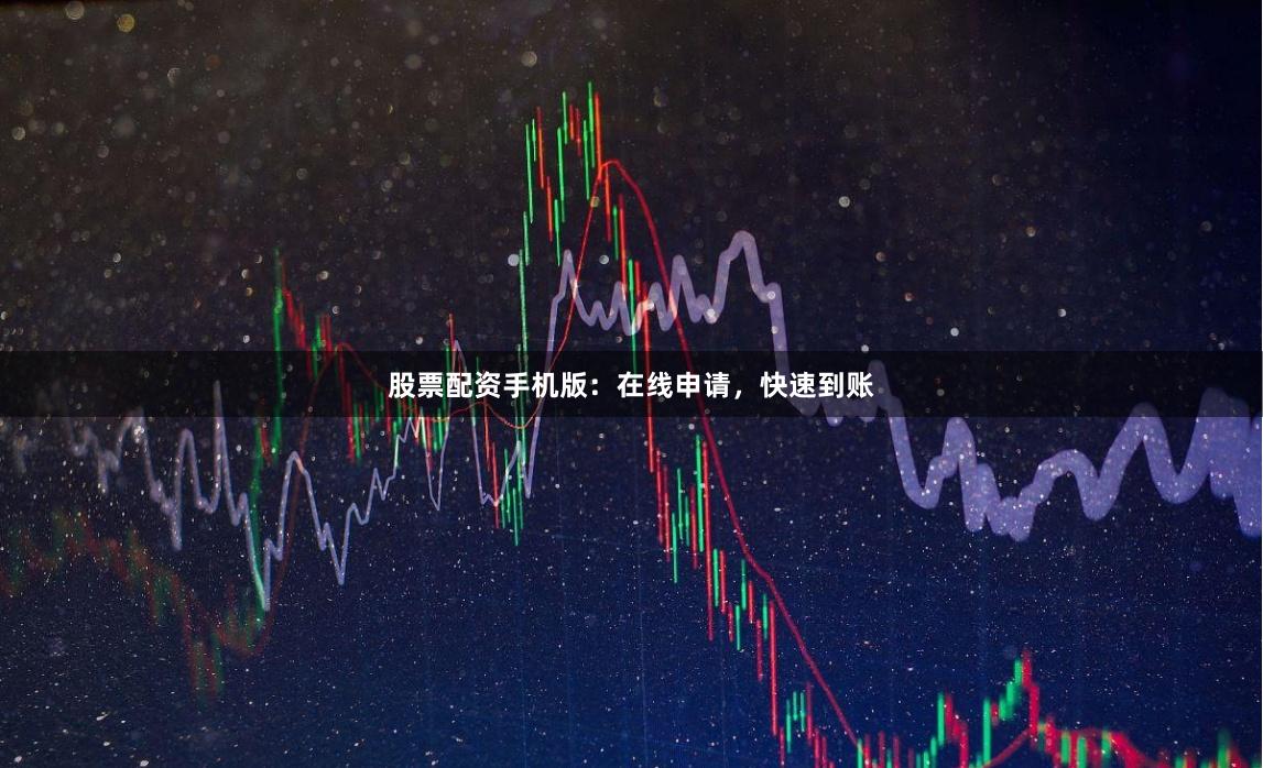 股票配资手机版：在线申请，快速到账
