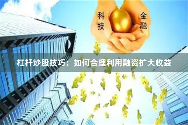杠杆炒股技巧：如何合理利用融资扩大收益