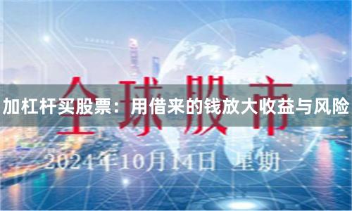 加杠杆买股票：用借来的钱放大收益与风险