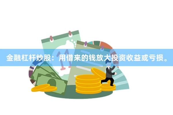 金融杠杆炒股：用借来的钱放大投资收益或亏损。