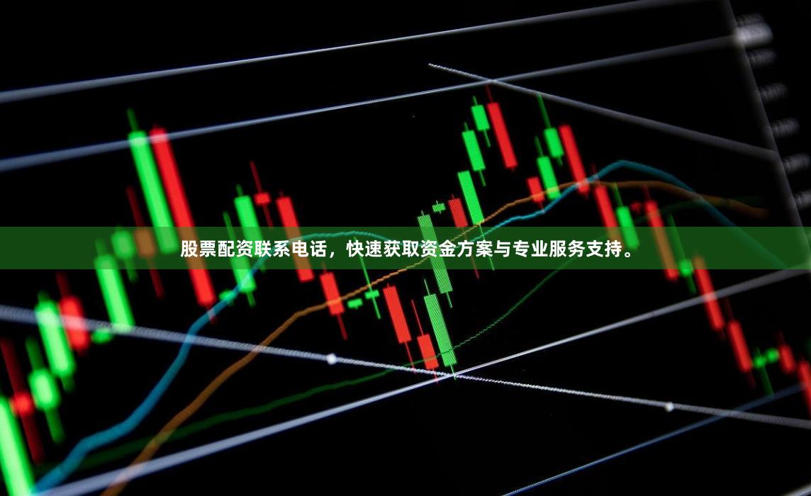 股票配资联系电话，快速获取资金方案与专业服务支持。