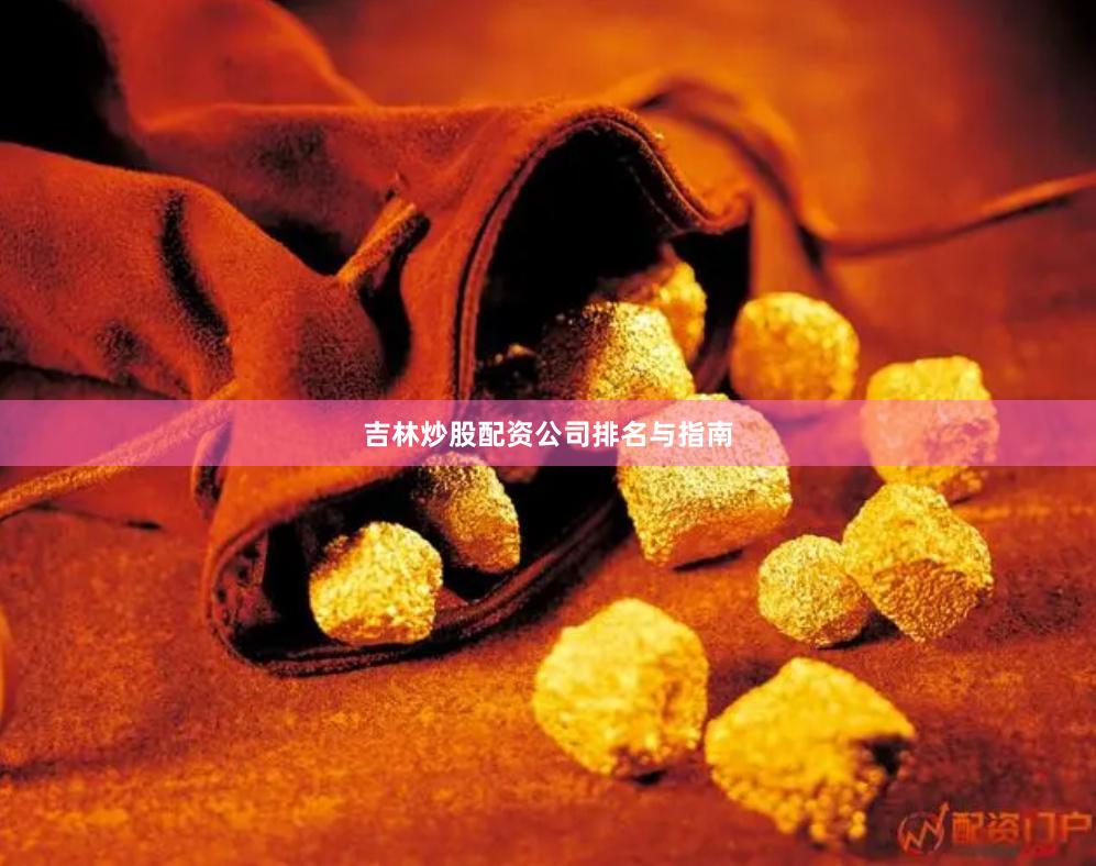 吉林炒股配资公司排名与指南