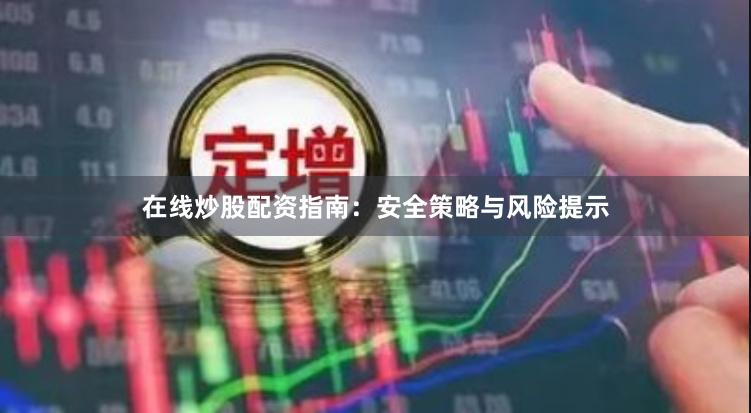 在线炒股配资指南：安全策略与风险提示