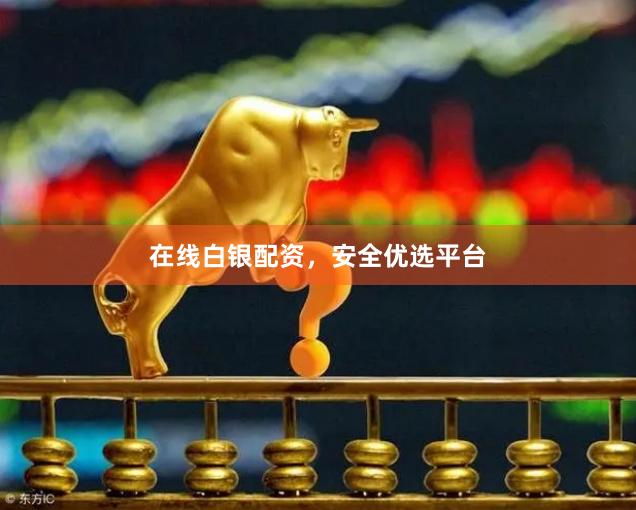 在线白银配资，安全优选平台