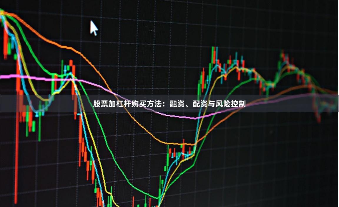 股票加杠杆购买方法：融资、配资与风险控制