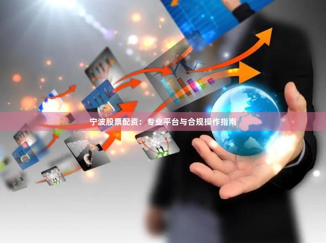 宁波股票配资：专业平台与合规操作指南