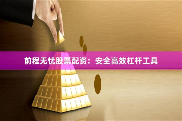前程无忧股票配资：安全高效杠杆工具