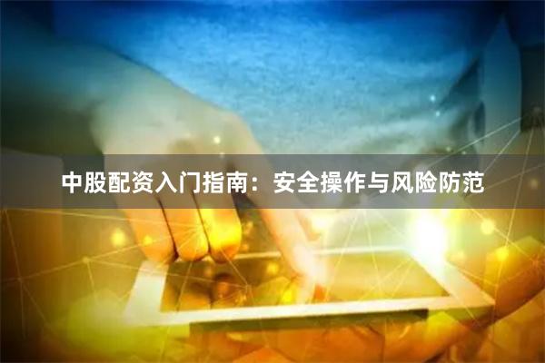 中股配资入门指南：安全操作与风险防范
