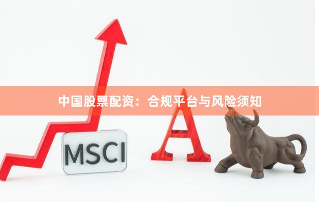 中国股票配资：合规平台与风险须知