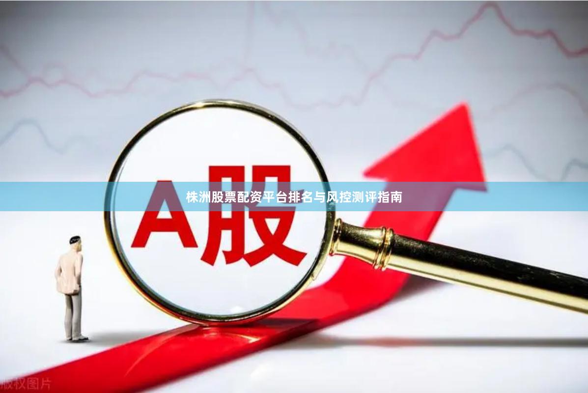 株洲股票配资平台排名与风控测评指南